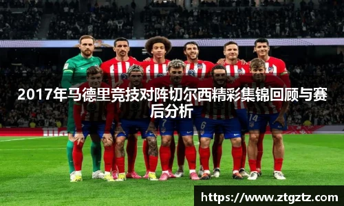 2017年马德里竞技对阵切尔西精彩集锦回顾与赛后分析