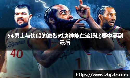 54勇士与快船的激烈对决谁能在这场比赛中笑到最后