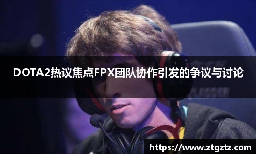 DOTA2热议焦点FPX团队协作引发的争议与讨论
