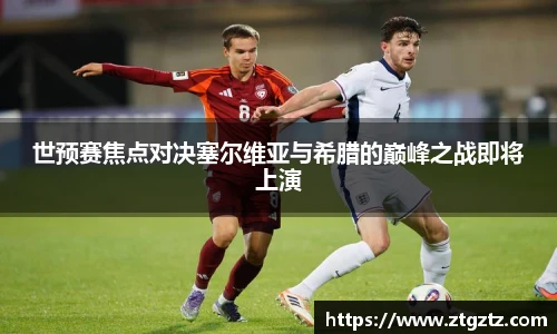 世预赛焦点对决塞尔维亚与希腊的巅峰之战即将上演